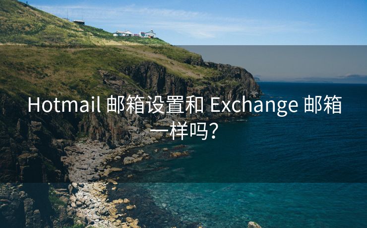 Hotmail 郵箱設(shè)置和 Exchange 郵箱一樣嗎？