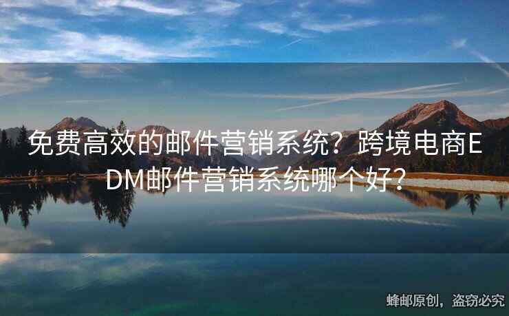 免費(fèi)高效的郵件營(yíng)銷系統(tǒng)？跨境電商EDM郵件營(yíng)銷系統(tǒng)哪個(gè)好？