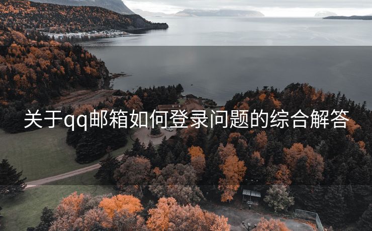 關(guān)于qq郵箱如何登錄問(wèn)題的綜合解答