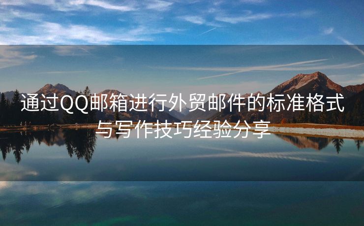 通過(guò)QQ郵箱進(jìn)行外貿(mào)郵件的標(biāo)準(zhǔn)格式與寫(xiě)作技巧經(jīng)驗(yàn)分享