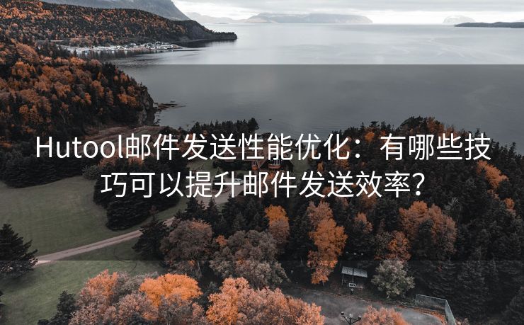 Hutool郵件發(fā)送性能優(yōu)化：有哪些技巧可以提升郵件發(fā)送效率？