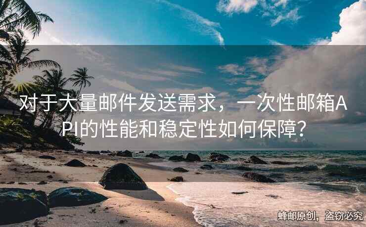 對(duì)于大量郵件發(fā)送需求，一次性郵箱API的性能和穩(wěn)定性如何保障？