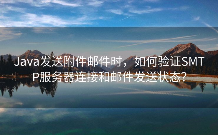 Java發(fā)送附件郵件時，如何驗證SMTP服務(wù)器連接和郵件發(fā)送狀態(tài)？