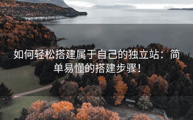如何輕松搭建屬于自己的獨(dú)立站：簡單易懂的搭建步驟！