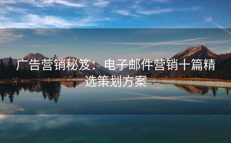 廣告營(yíng)銷(xiāo)秘笈：電子郵件營(yíng)銷(xiāo)十篇精選策劃方案