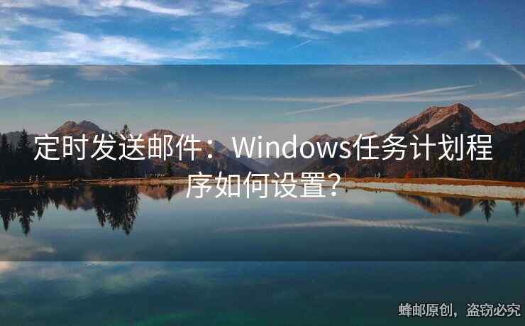 定時(shí)發(fā)送郵件：Windows任務(wù)計(jì)劃程序如何設(shè)置？
