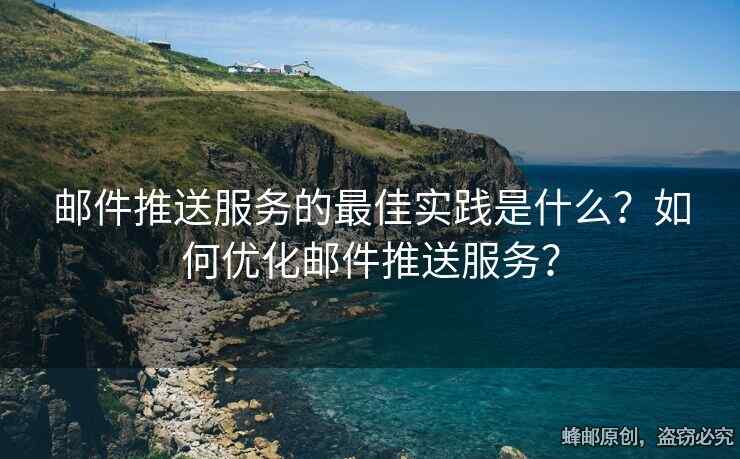 郵件推送服務(wù)的最佳實(shí)踐是什么？如何優(yōu)化郵件推送服務(wù)？