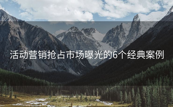 活動(dòng)營(yíng)銷(xiāo)搶占市場(chǎng)曝光的6個(gè)經(jīng)典案例