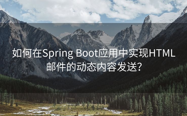 如何在Spring Boot應(yīng)用中實(shí)現(xiàn)HTML郵件的動(dòng)態(tài)內(nèi)容發(fā)送？