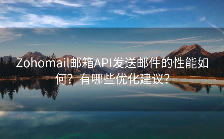 Zohomail郵箱API發(fā)送郵件的性能如何？有哪些優(yōu)化建議？