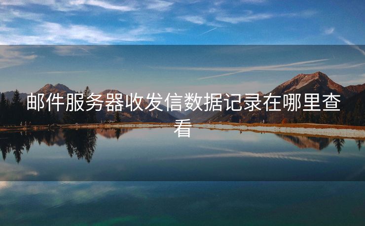 郵件服務(wù)器收發(fā)信數(shù)據(jù)記錄在哪里查看