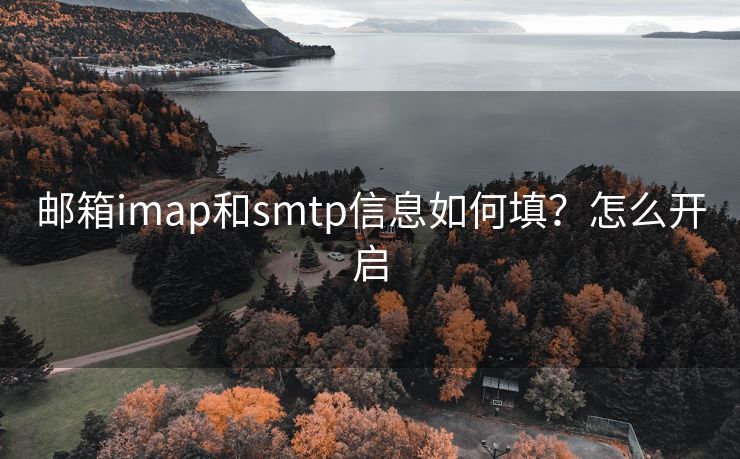 郵箱imap和smtp信息如何填？怎么開(kāi)啟
