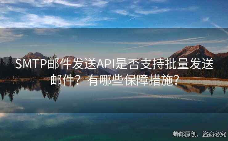 SMTP郵件發(fā)送API是否支持批量發(fā)送郵件？有哪些保障措施？