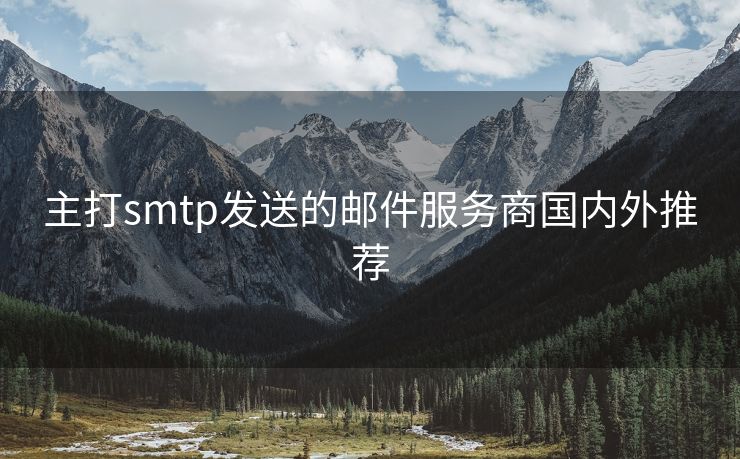 主打smtp發(fā)送的郵件服務(wù)商國(guó)內(nèi)外推薦