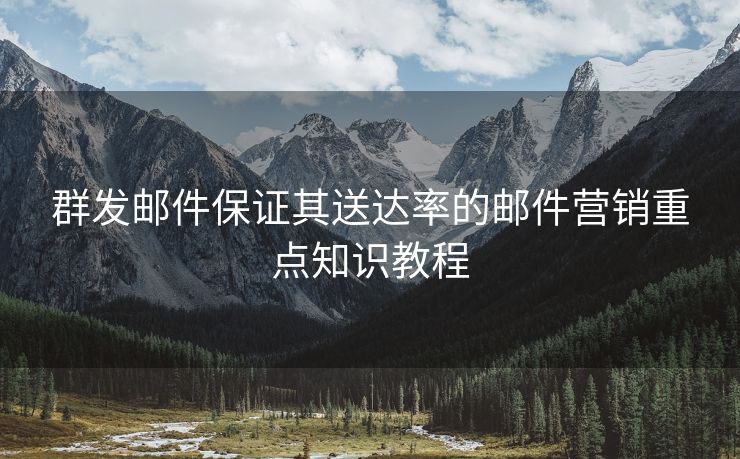 群發(fā)郵件保證其送達(dá)率的郵件營銷重點(diǎn)知識(shí)教程