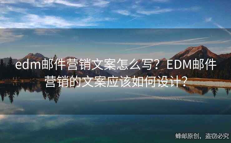edm郵件營銷文案怎么寫？EDM郵件營銷的文案應該如何設(shè)計？