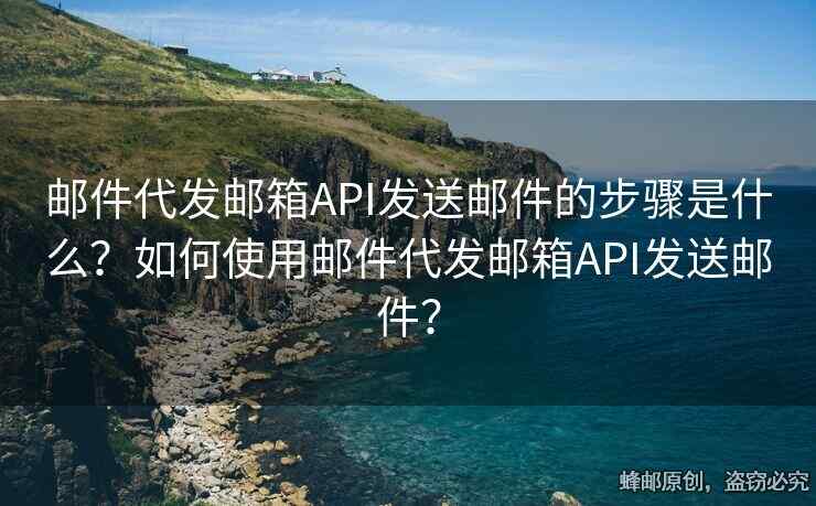 郵件代發(fā)郵箱API發(fā)送郵件的步驟是什么？如何使用郵件代發(fā)郵箱API發(fā)送郵件？