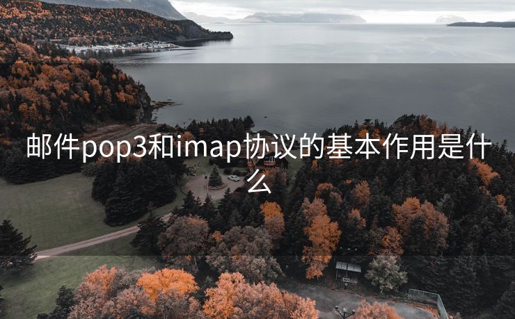 郵件pop3和imap協(xié)議的基本作用是什么