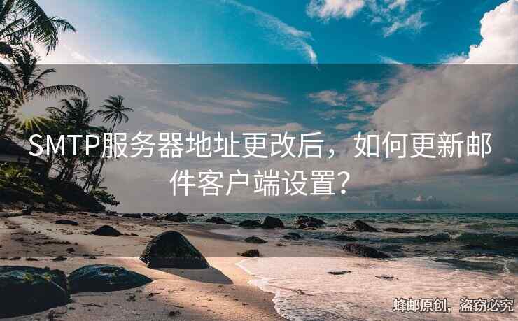 SMTP服務(wù)器地址更改后，如何更新郵件客戶端設(shè)置？