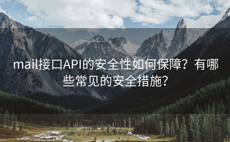 mail接口API的安全性如何保障？有哪些常見的安全措施？