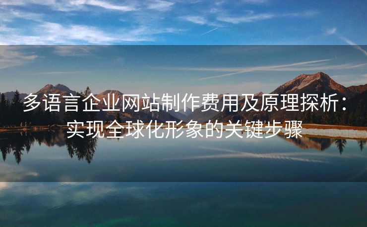 多語言企業(yè)網(wǎng)站制作費用及原理探析：實現(xiàn)全球化形象的關(guān)鍵步驟