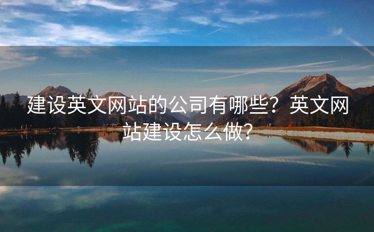 建設(shè)英文網(wǎng)站的公司有哪些？英文網(wǎng)站建設(shè)怎么做？