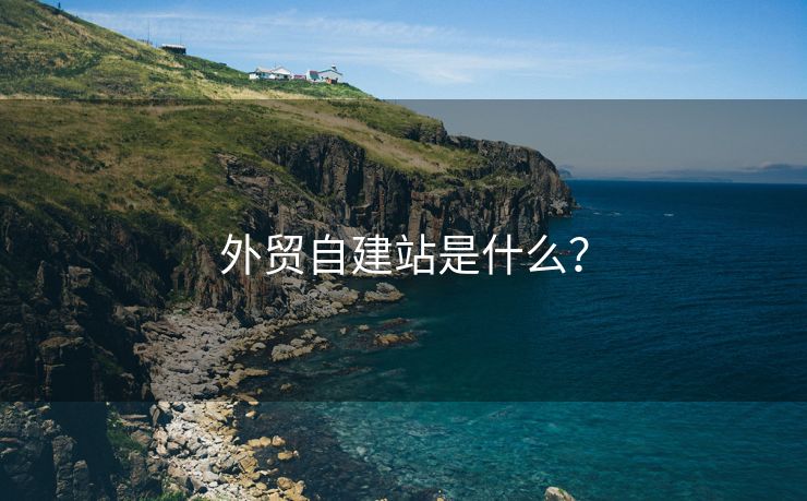 外貿(mào)自建站是什么？