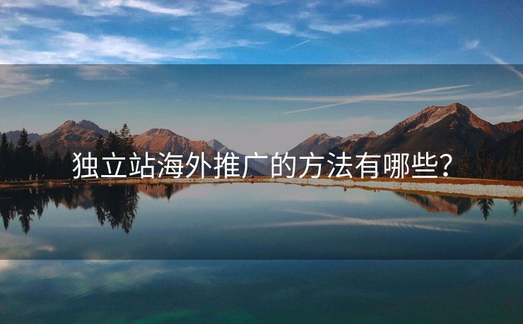 獨(dú)立站海外推廣的方法有哪些？