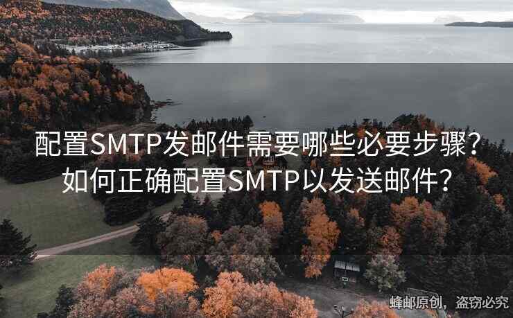 配置SMTP發(fā)郵件需要哪些必要步驟？如何正確配置SMTP以發(fā)送郵件？