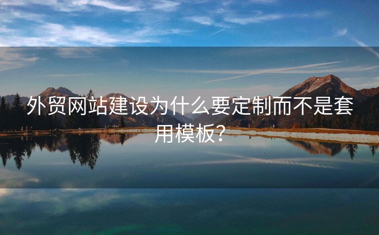外貿(mào)網(wǎng)站建設(shè)為什么要定制而不是套用模板？