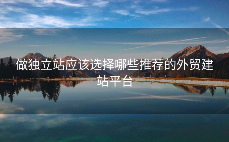 做獨(dú)立站應(yīng)該選擇哪些推薦的外貿(mào)建站平臺(tái)