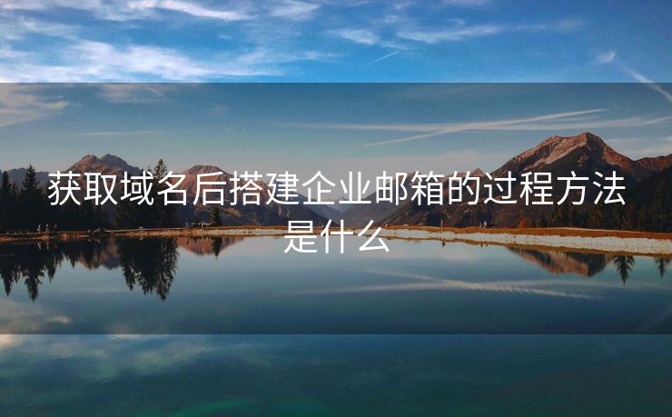 獲取域名后搭建企業(yè)郵箱的過程方法是什么