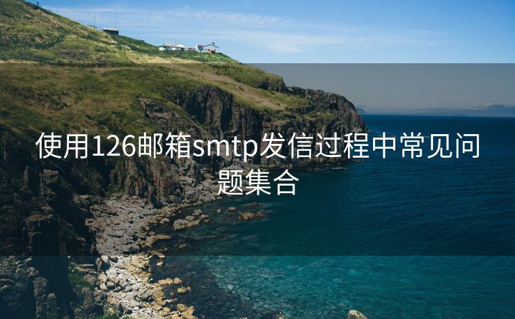 使用126郵箱smtp發(fā)信過(guò)程中常見(jiàn)問(wèn)題集合