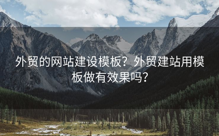 外貿的網站建設模板？外貿建站用模板做有效果嗎？