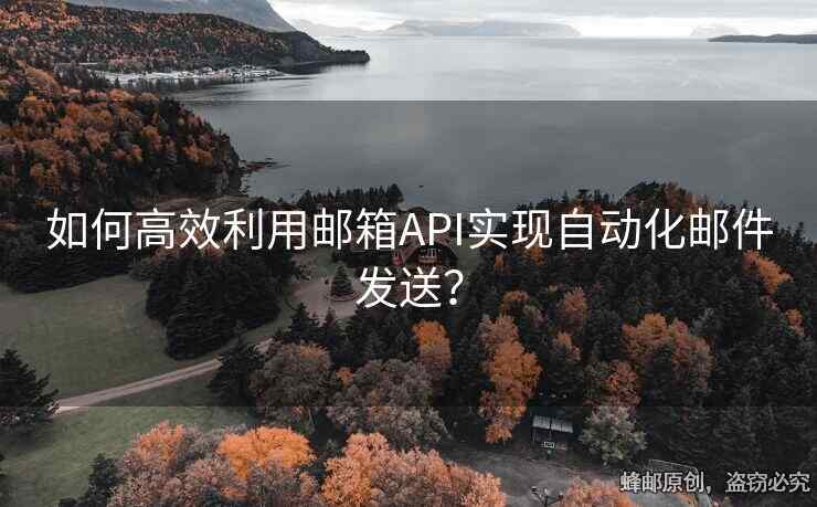 如何高效利用郵箱API實現(xiàn)自動化郵件發(fā)送？