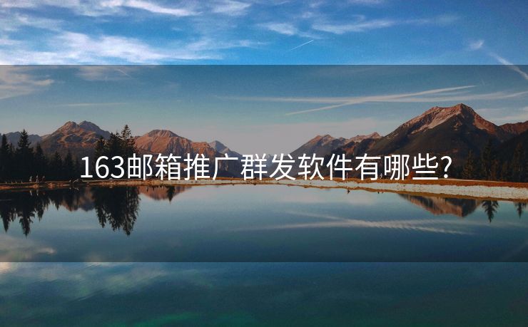 163郵箱推廣群發(fā)軟件有哪些?