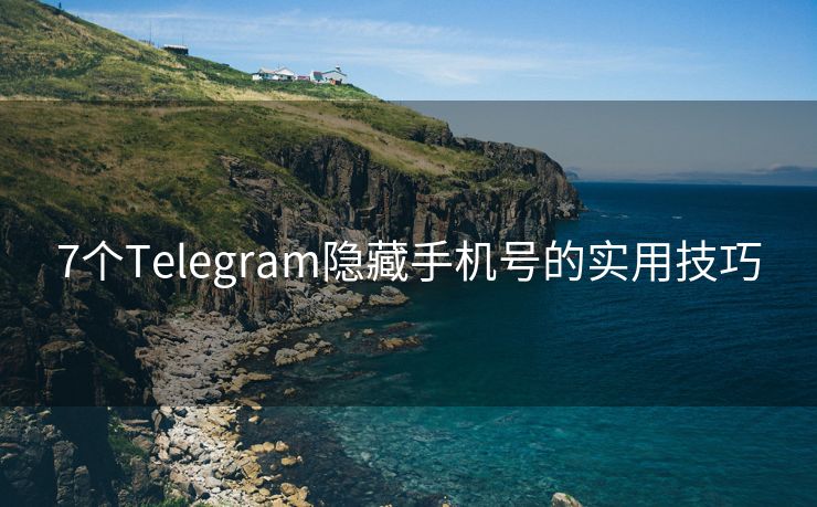 7個(gè)Telegram隱藏手機(jī)號(hào)的實(shí)用技巧