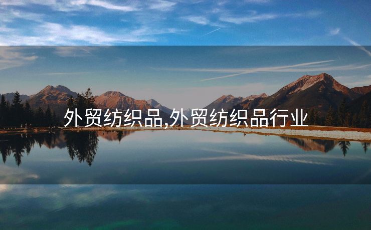 外貿(mào)紡織品,外貿(mào)紡織品行業(yè)