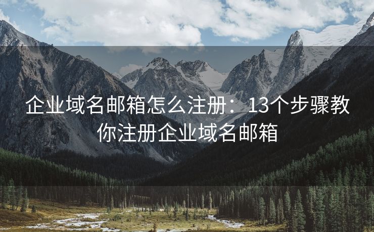 企業(yè)域名郵箱怎么注冊：13個步驟教你注冊企業(yè)域名郵箱