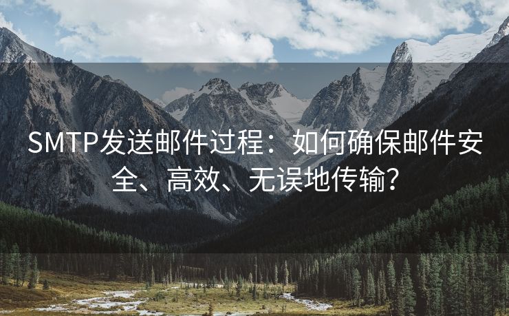 SMTP發(fā)送郵件過(guò)程:如何確保郵件安全、高效、無(wú)誤地傳輸? SMTP發(fā)送郵件過(guò)程:如何確保郵件安全、高效、無(wú)誤地傳輸?