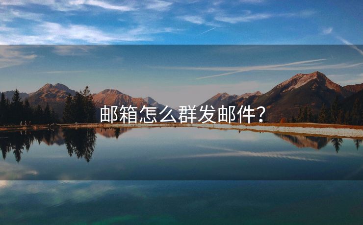 郵箱怎么群發(fā)郵件？