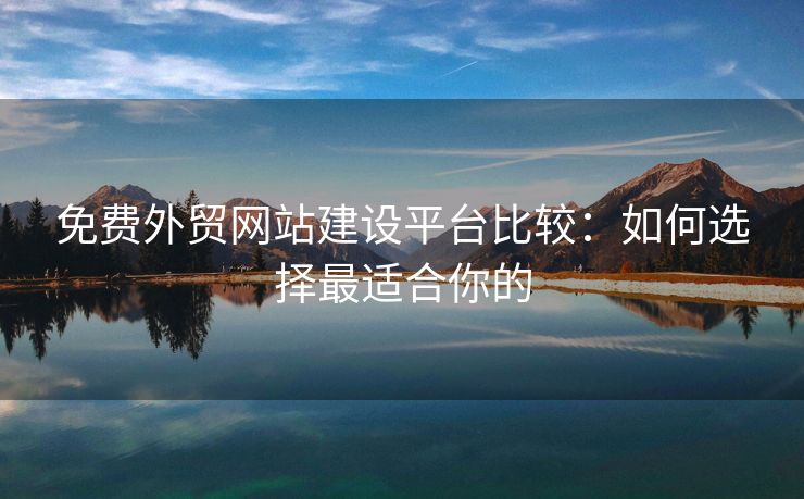 免費外貿(mào)網(wǎng)站建設(shè)平臺比較：如何選擇最適合你的