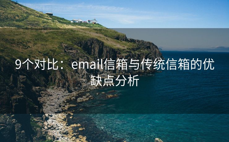 9個對比：email信箱與傳統(tǒng)信箱的優(yōu)缺點分析