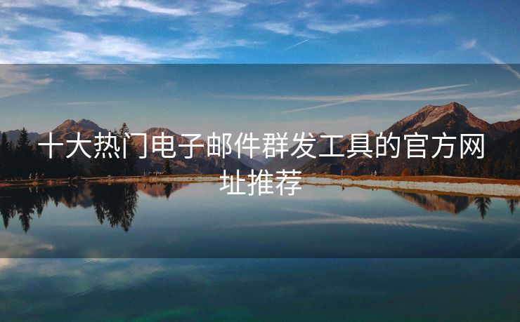 十大熱門電子郵件群發(fā)工具的官方網(wǎng)址推薦