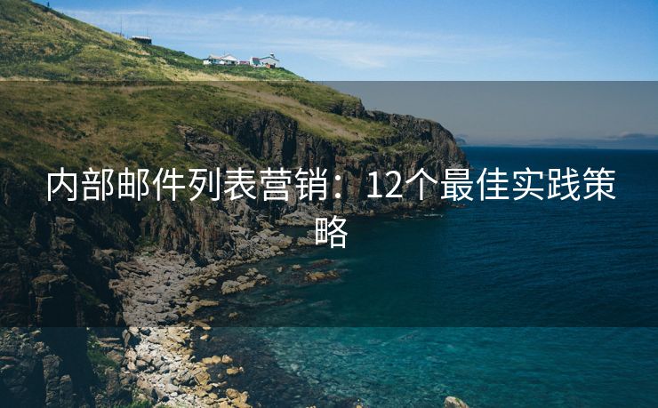 內(nèi)部郵件列表營(yíng)銷(xiāo)：12個(gè)最佳實(shí)踐策略