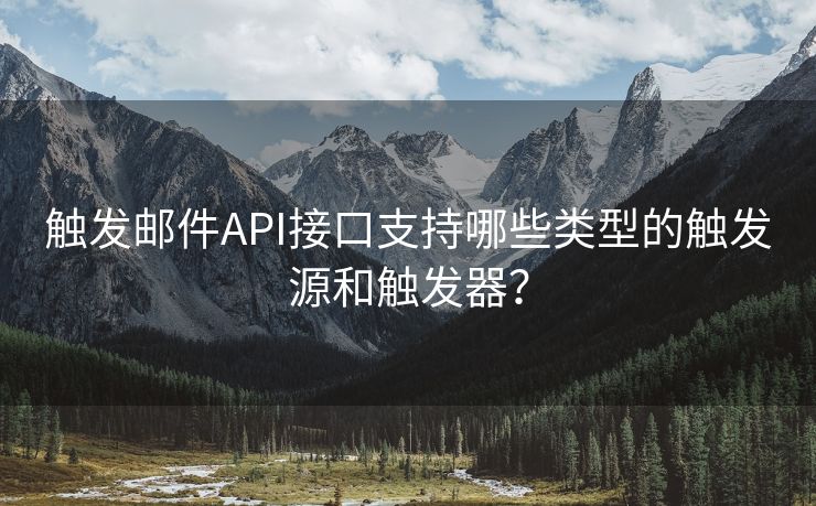 觸發(fā)郵件API接口支持哪些類型的觸發(fā)源和觸發(fā)器？