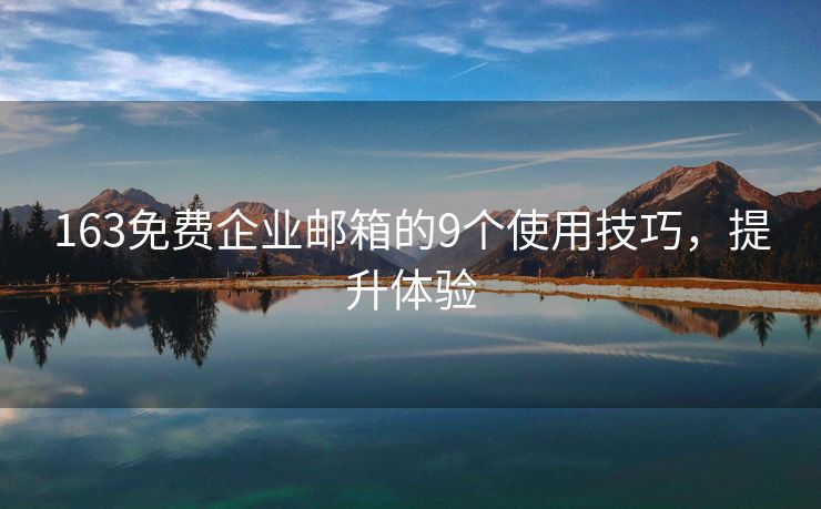 163免費(fèi)企業(yè)郵箱的9個(gè)使用技巧，提升體驗(yàn)