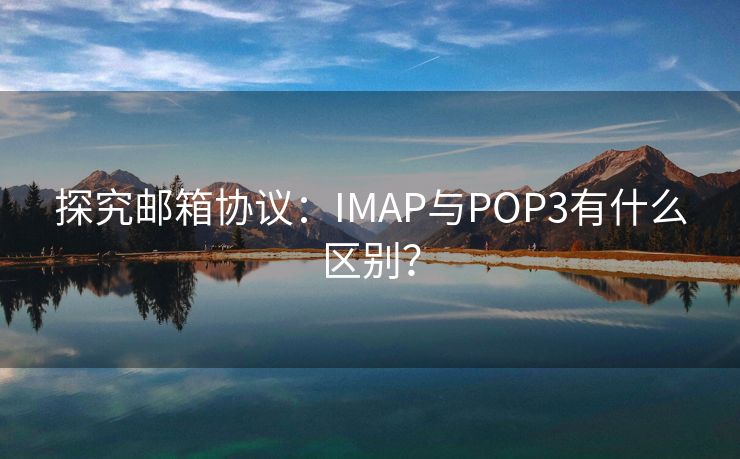 探究郵箱協(xié)議：IMAP與POP3有什么區(qū)別？