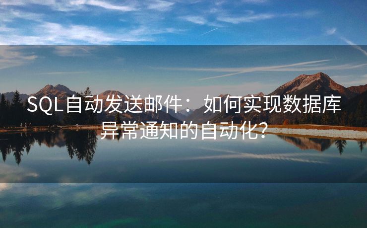 SQL自動發(fā)送郵件：如何實現(xiàn)數(shù)據(jù)庫異常通知的自動化？