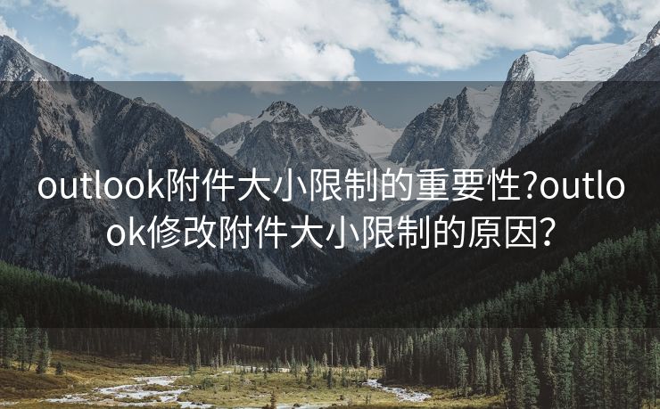 outlook附件大小限制的重要性?outlook修改附件大小限制的原因？